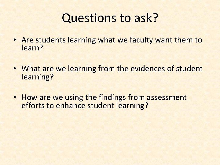 Questions to ask? • Are students learning what we faculty want them to learn?