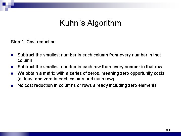 Kuhn´s Algorithm Step 1: Cost reduction n n Subtract the smallest number in each