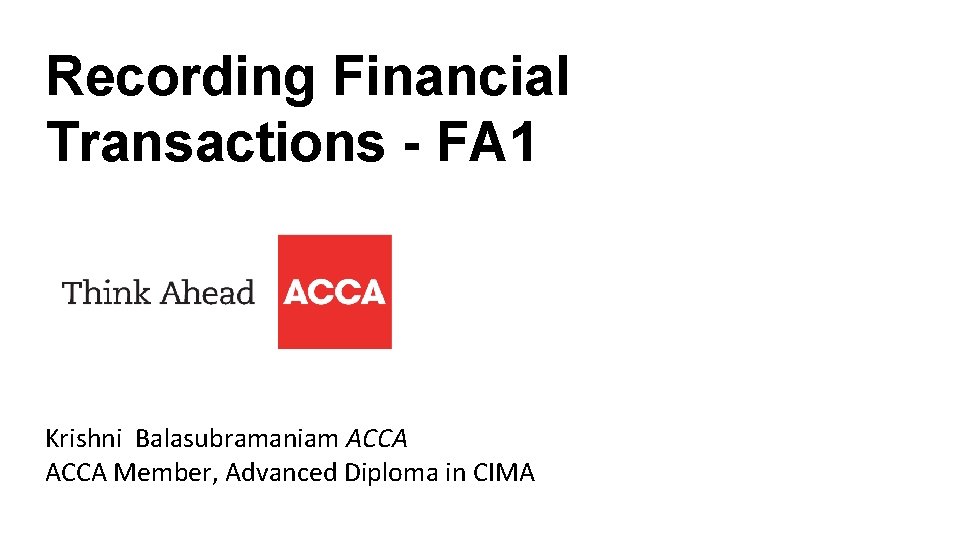 Recording Financial Transactions - FA 1 Krishni Balasubramaniam ACCA Member, Advanced Diploma in CIMA