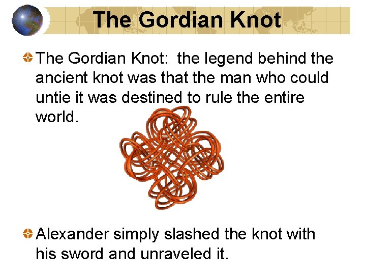 The Gordian Knot: the legend behind the ancient knot was that the man who