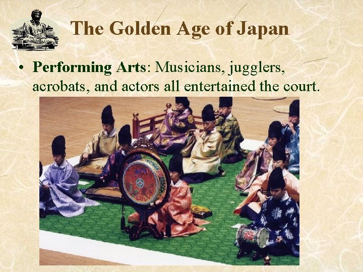 The Golden Age of Japan • Performing Arts: Musicians, jugglers, acrobats, and actors all