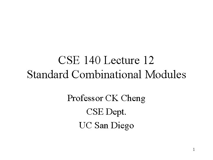 CSE 140 Lecture 12 Standard Combinational Modules Professor CK Cheng CSE Dept. UC San