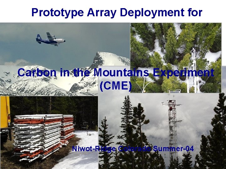 Prototype Array Deployment for Carbon in the Mountains Experiment (CME) Niwot-Ridge Colorado Summer-04 Prototype Array Deployment for Carbon in the Mountains Experiment (CME) Niwot-Ridge Colorado Summer-04