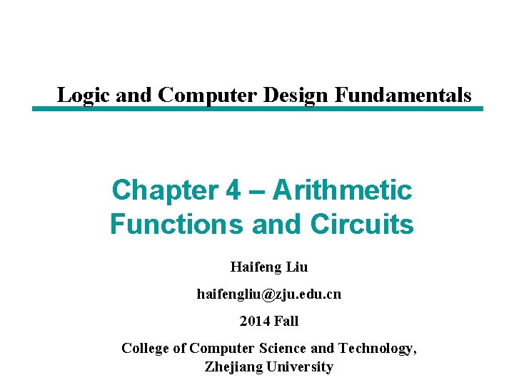 Logic and Computer Design Fundamentals Chapter 4 – Arithmetic Functions and Circuits Haifeng Liu