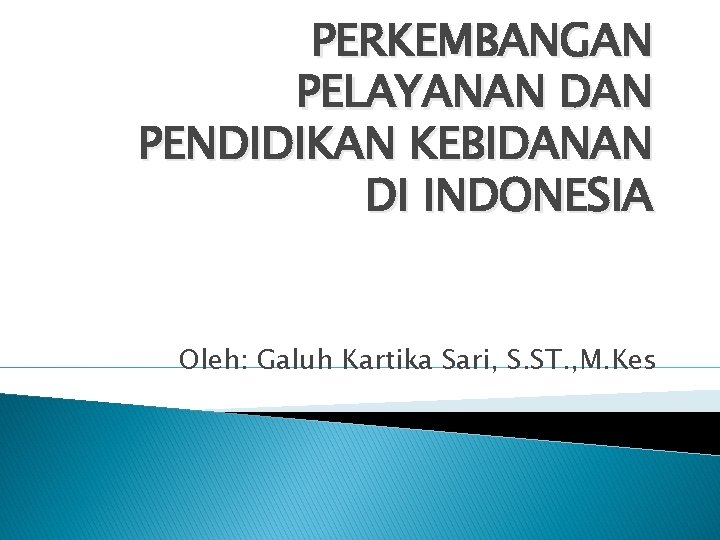 PERKEMBANGAN PELAYANAN DAN PENDIDIKAN KEBIDANAN DI INDONESIA Oleh: Galuh Kartika Sari, S. ST. ,