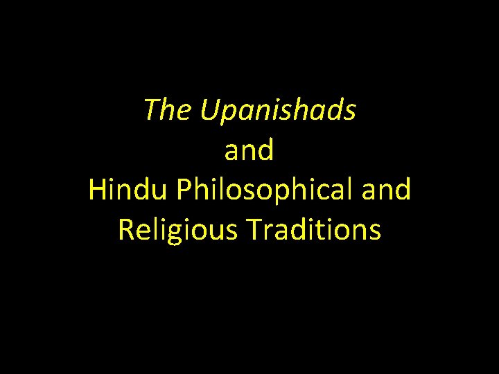 The Upanishads and Hindu Philosophical and Religious Traditions The Upanishads and Hindu Philosophical and Religious Traditions