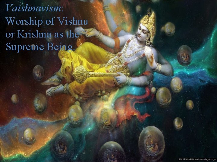 Vaishnavism: Worship of Vishnu or Krishna as the Supreme Being. Vaishnavism: Worship of Vishnu or Krishna as the Supreme Being.