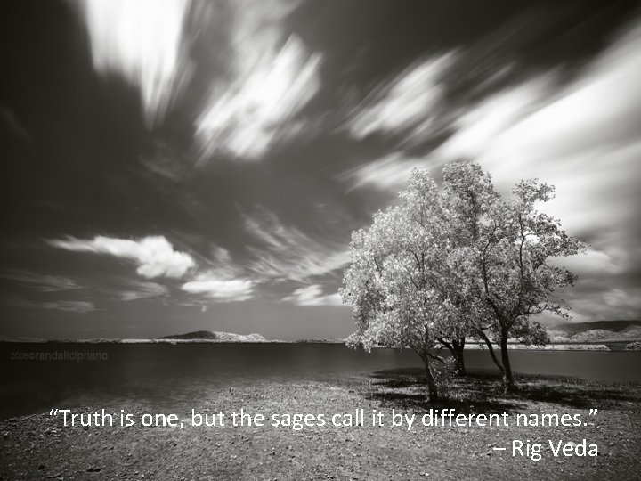 “Truth is one, but the sages call it by different names. ” – Rig “Truth is one, but the sages call it by different names. ” – Rig
