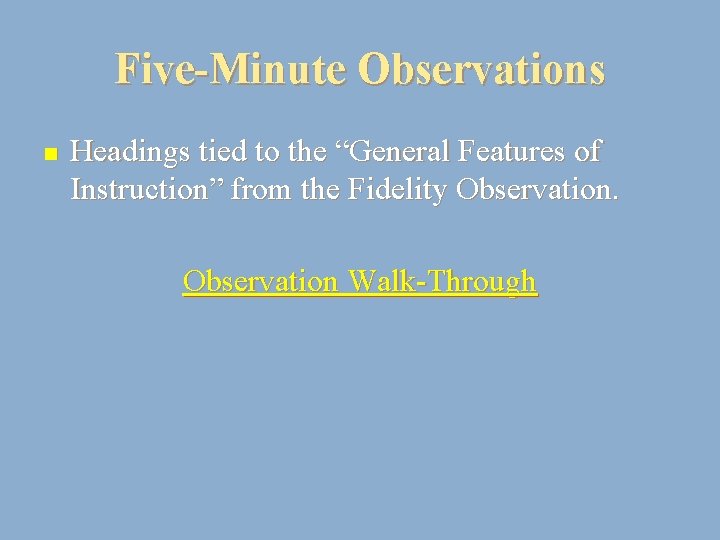 Five-Minute Observations n Headings tied to the “General Features of Instruction” from the Fidelity