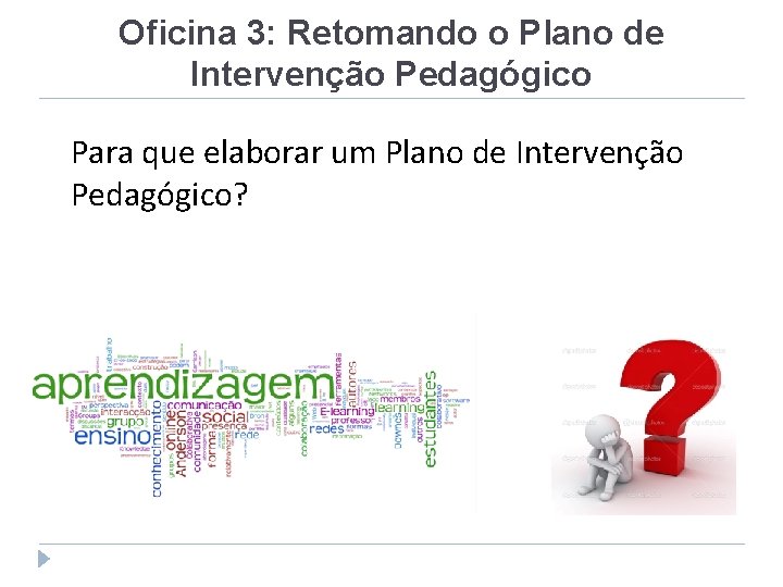 Oficina 3: Retomando o Plano de Intervenção Pedagógico Para que elaborar um Plano de