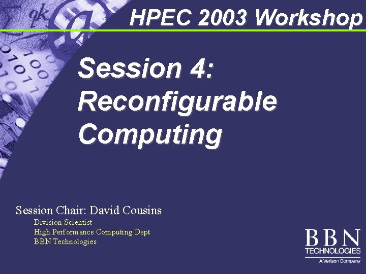 HPEC 2003 Workshop Session 4: Reconfigurable Computing Session Chair: David Cousins Division Scientist High