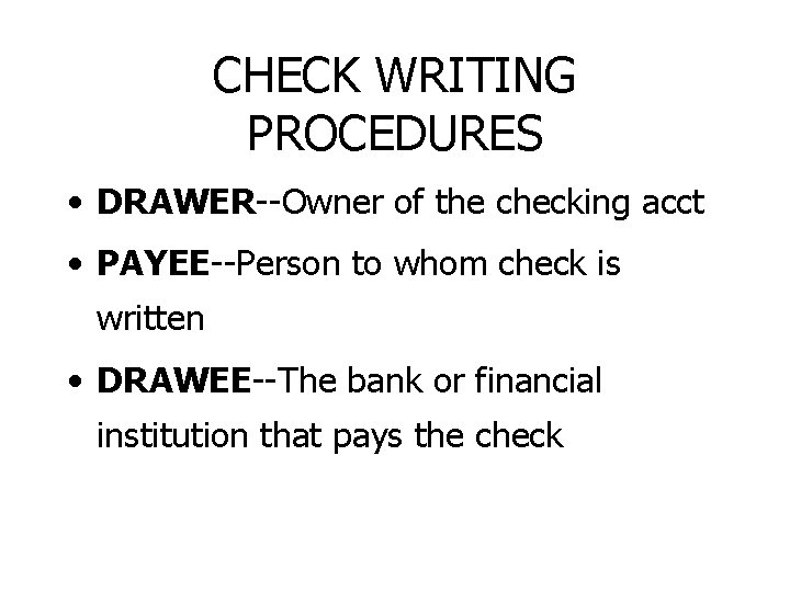 CHECK WRITING PROCEDURES • DRAWER--Owner of the checking acct • PAYEE--Person to whom check