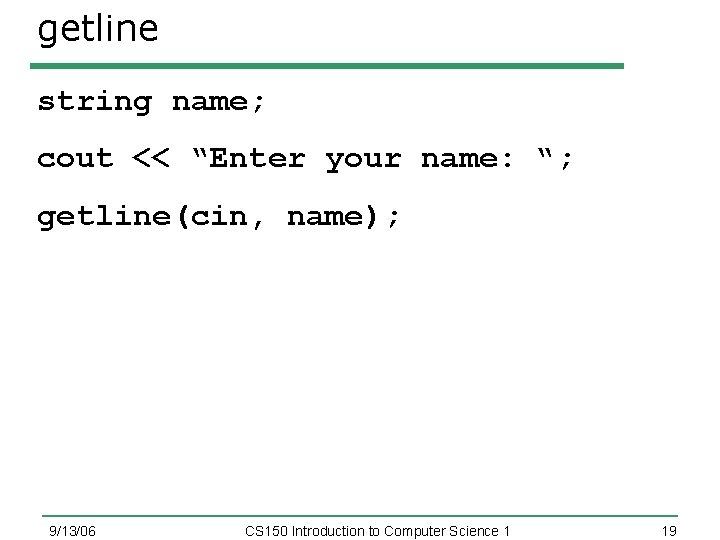 getline string name; cout << “Enter your name: “; getline(cin, name); 9/13/06 CS 150