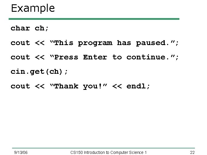 Example char ch; cout << “This program has paused. ”; cout << “Press Enter