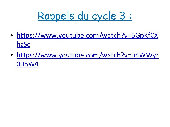 Rappels du cycle 3 : • https: //www. youtube. com/watch? v=5 Gp. Kf. CX
