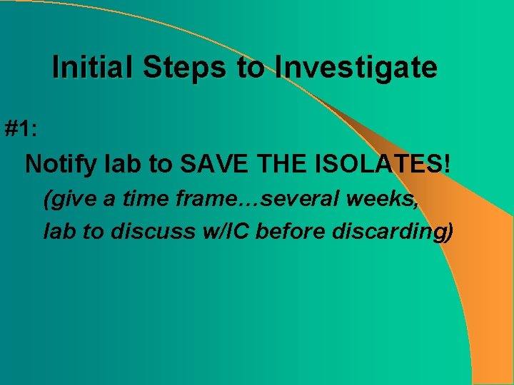 Initial Steps to Investigate #1: Notify lab to SAVE THE ISOLATES! (give a time