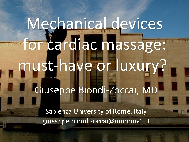 Mechanical devices for cardiac massage: must-have or luxury? Giuseppe Biondi-Zoccai, MD Sapienza University of Mechanical devices for cardiac massage: must-have or luxury? Giuseppe Biondi-Zoccai, MD Sapienza University of