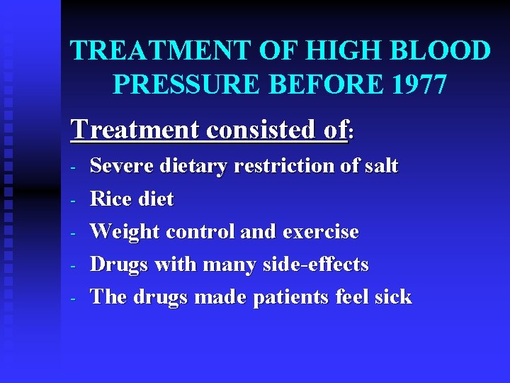 TREATMENT OF HIGH BLOOD PRESSURE BEFORE 1977 Treatment consisted of: - Severe dietary restriction