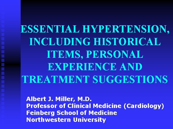 ESSENTIAL HYPERTENSION, INCLUDING HISTORICAL ITEMS, PERSONAL EXPERIENCE AND TREATMENT SUGGESTIONS Albert J. Miller, M.
