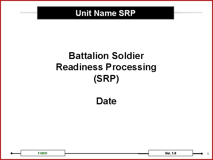 Unit Name SRP Battalion Soldier Readiness Processing (SRP) Date FOUO Ver. 1. 0 1