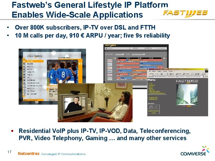 Fastweb’s General Lifestyle IP Platform Enables Wide-Scale Applications • Over 800 K subscribers, IP-TV Fastweb’s General Lifestyle IP Platform Enables Wide-Scale Applications • Over 800 K subscribers, IP-TV