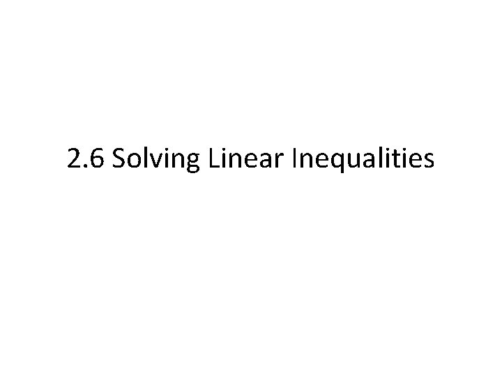 2. 6 Solving Linear Inequalities 