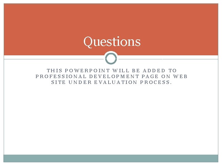 Questions THIS POWERPOINT WILL BE ADDED TO PROFESSIONAL DEVELOPMENT PAGE ON WEB SITE UNDER