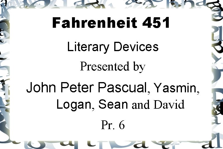 Fahrenheit 451 Literary Devices Presented by John Peter Pascual, Yasmin, Logan, Sean and David