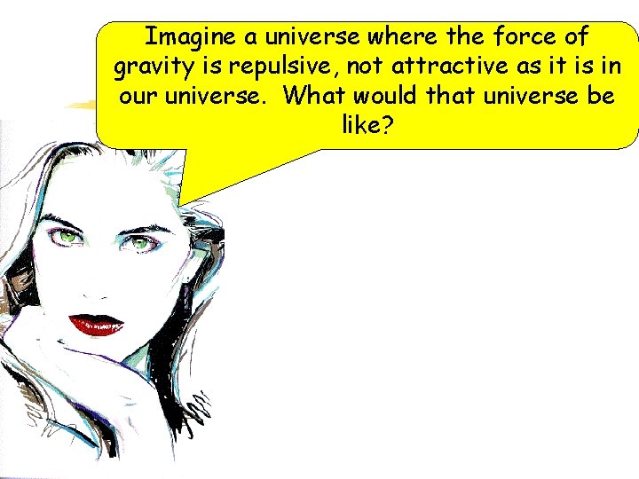 Imagine a universe where the force of gravity is repulsive, not attractive as it
