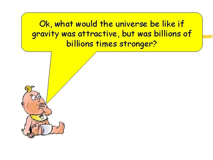 Ok, what would the universe be like if gravity was attractive, but was billions