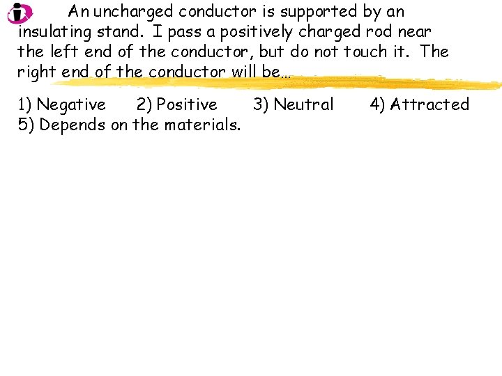 An uncharged conductor is supported by an insulating stand. I pass a positively charged