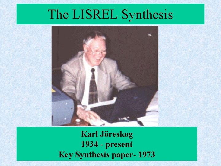 The LISREL Synthesis Karl Jöreskog 1934 - present Key Synthesis paper- 1973 