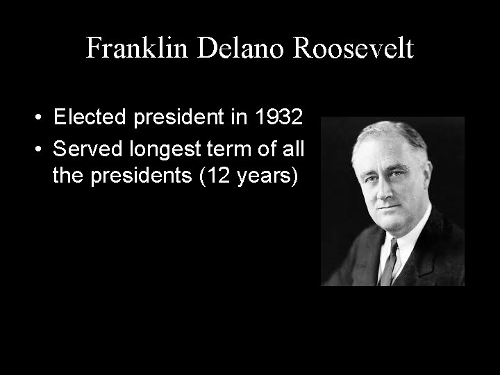 Franklin Delano Roosevelt • Elected president in 1932 • Served longest term of all