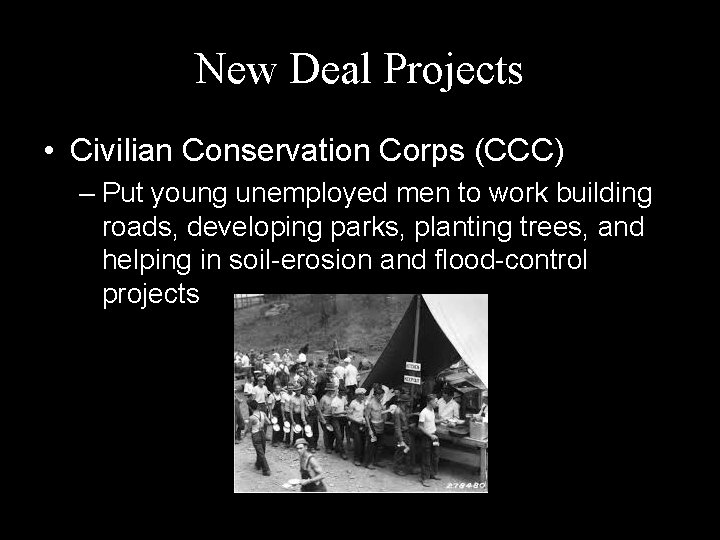 New Deal Projects • Civilian Conservation Corps (CCC) – Put young unemployed men to New Deal Projects • Civilian Conservation Corps (CCC) – Put young unemployed men to