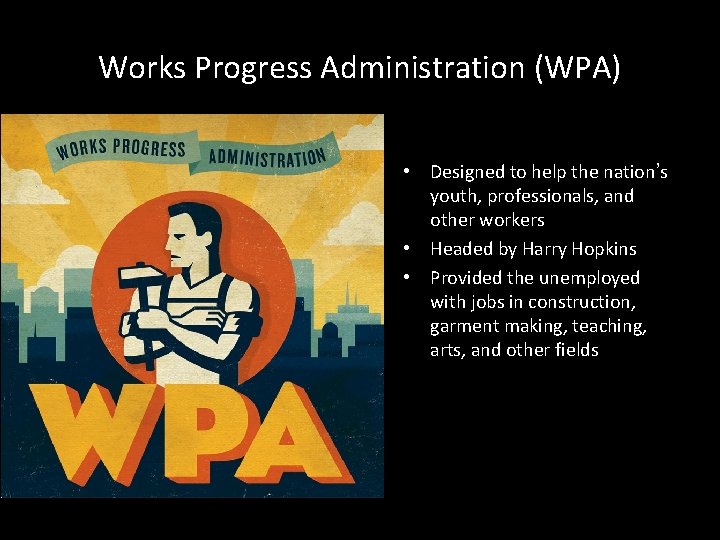 Works Progress Administration (WPA) • Designed to help the nation’s youth, professionals, and other