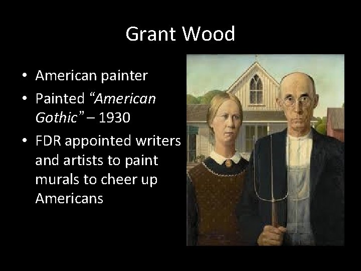 Grant Wood • American painter • Painted “American Gothic” – 1930 • FDR appointed