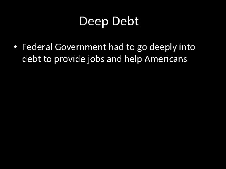 Deep Debt • Federal Government had to go deeply into debt to provide jobs Deep Debt • Federal Government had to go deeply into debt to provide jobs