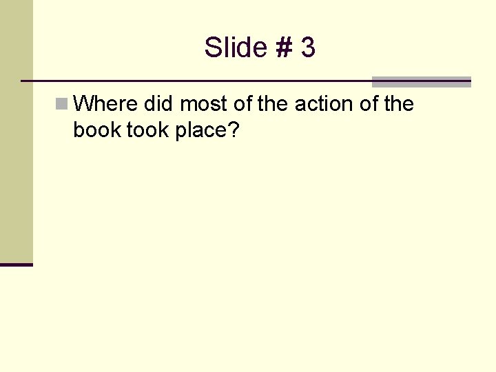 Slide # 3 n Where did most of the action of the book took