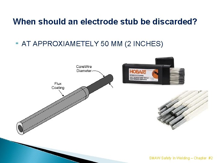 When should an electrode stub be discarded? AT APPROXIAMETELY 50 MM (2 INCHES) SMAW