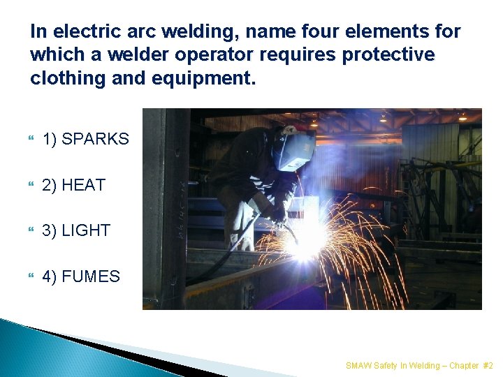 In electric arc welding, name four elements for which a welder operator requires protective