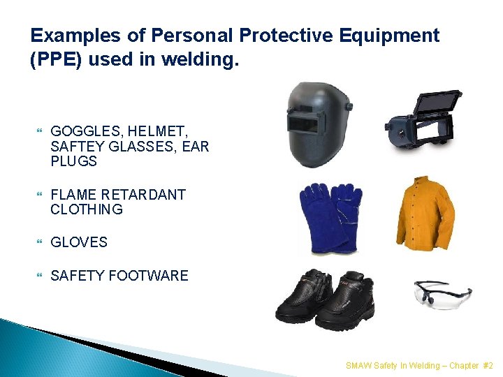 Examples of Personal Protective Equipment (PPE) used in welding. GOGGLES, HELMET, SAFTEY GLASSES, EAR