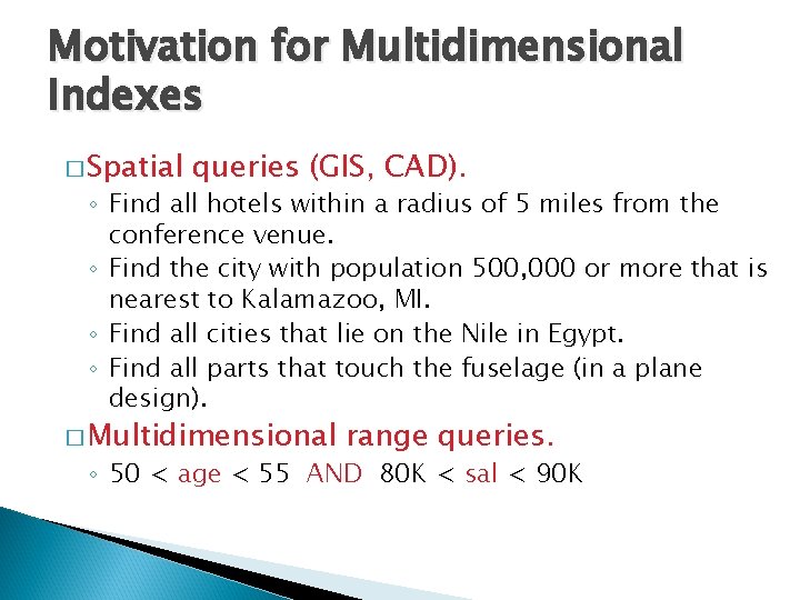 Motivation for Multidimensional Indexes � Spatial queries (GIS, CAD). ◦ Find all hotels within