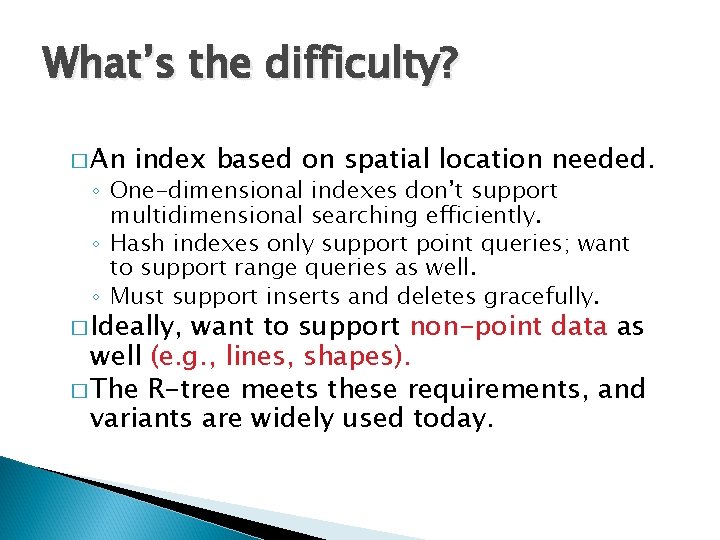 What’s the difficulty? � An index based on spatial location needed. ◦ One-dimensional indexes