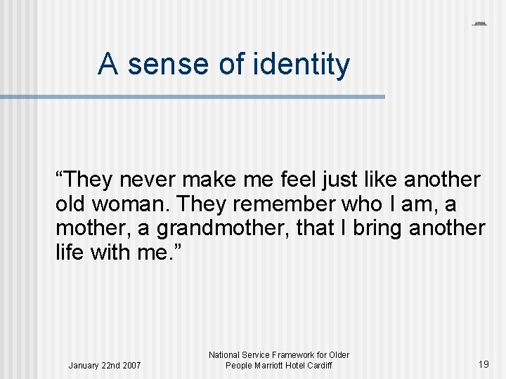 A sense of identity “They never make me feel just like another old woman.