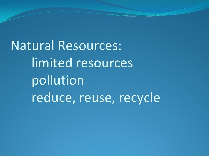 Natural Resources: limited resources pollution reduce, reuse, recycle 