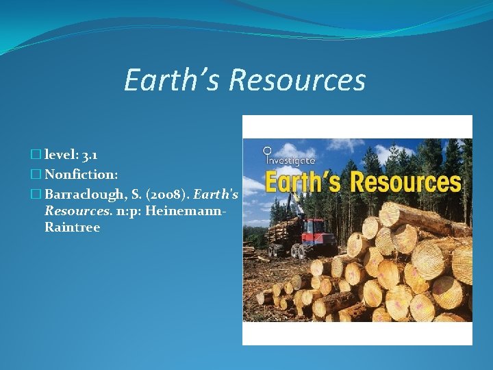 Earth’s Resources � level: 3. 1 � Nonfiction: � Barraclough, S. (2008). Earth's Resources.