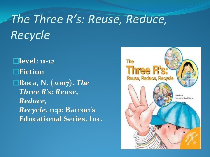 The Three R’s: Reuse, Reduce, Recycle �level: 11 -12 �Fiction �Roca, N. (2007). The