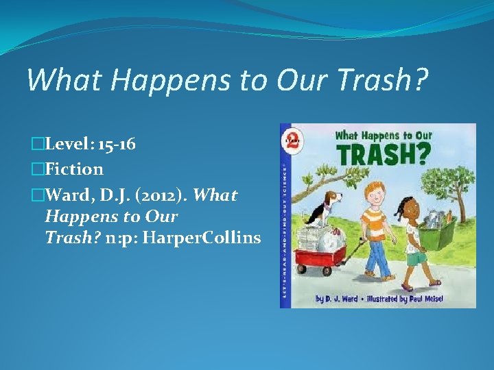 What Happens to Our Trash? �Level: 15 -16 �Fiction �Ward, D. J. (2012). What