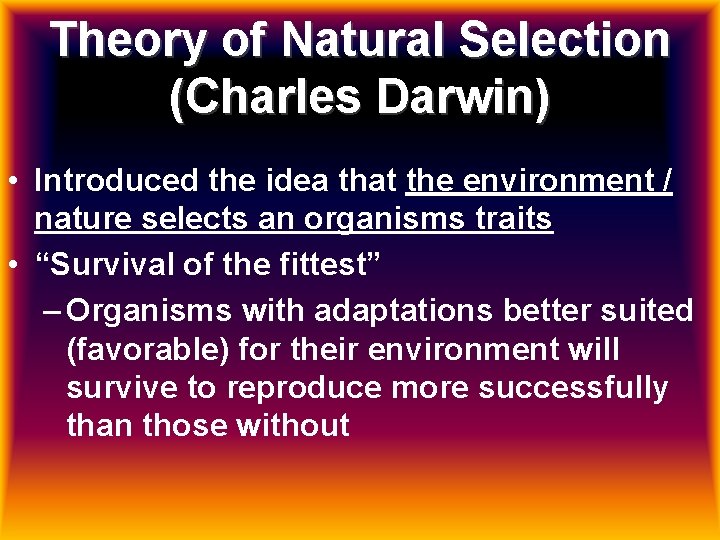 Theory of Natural Selection (Charles Darwin) • Introduced the idea that the environment /