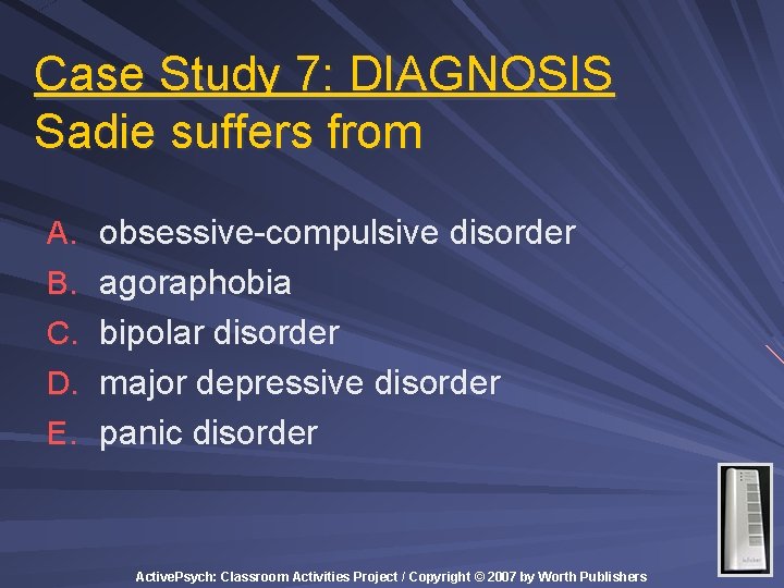 Case Study 7: DIAGNOSIS Sadie suffers from A. obsessive-compulsive disorder B. agoraphobia C. bipolar Case Study 7: DIAGNOSIS Sadie suffers from A. obsessive-compulsive disorder B. agoraphobia C. bipolar